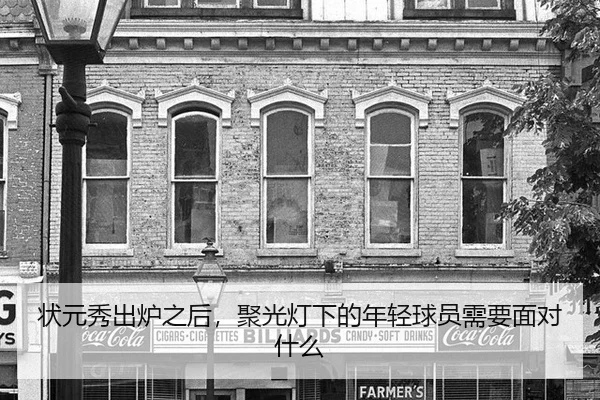 状元秀出炉之后，聚光灯下的年轻球员需要面对什么
